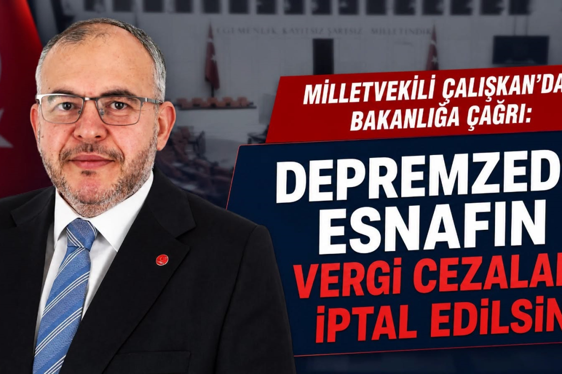 MİLLETVEKİLİ ÇALIŞKAN: DEPREMZEDE ESNAFIN VERGİ CEZALARI İPTAL EDİLSİN