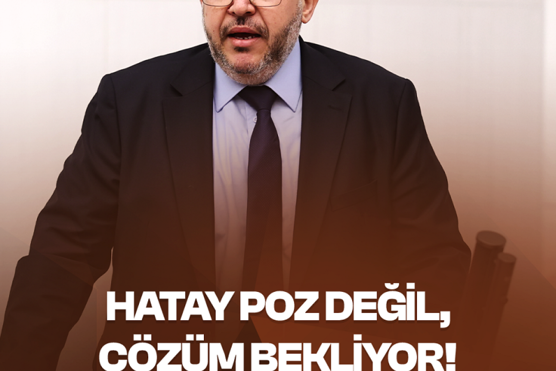 Çalışkan: Hatay Poz Değil, Gerçek Çözüm Bekliyor